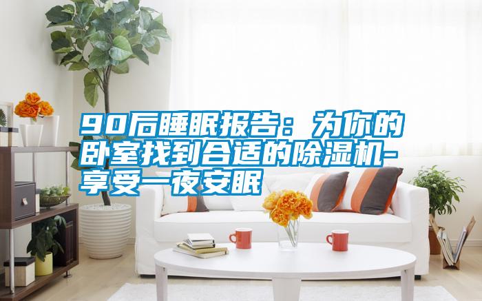 90后睡眠报告：为你的卧室找到合适的芭乐APP下载官网入口新版-享受一夜安眠