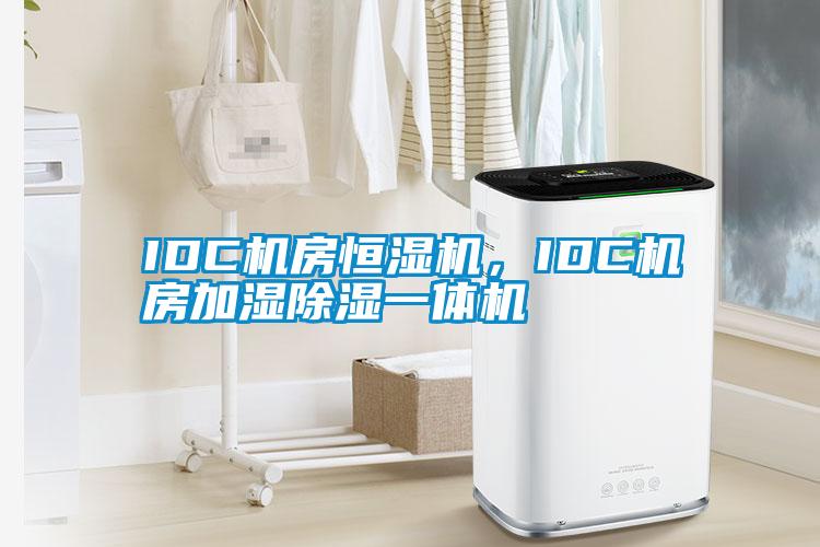 IDC机房恒湿机，IDC机房加湿除湿一体机