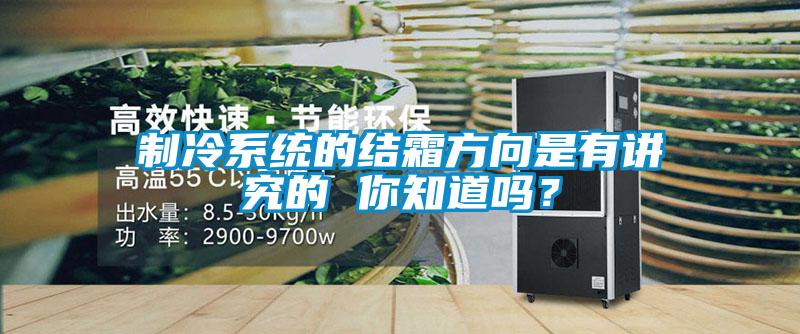 制冷系统的结霜方向是有讲究的 你知道吗？