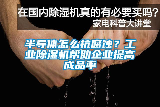 半导体怎么抗腐蚀？工业芭乐APP下载官网入口新版帮助企业提高成品率