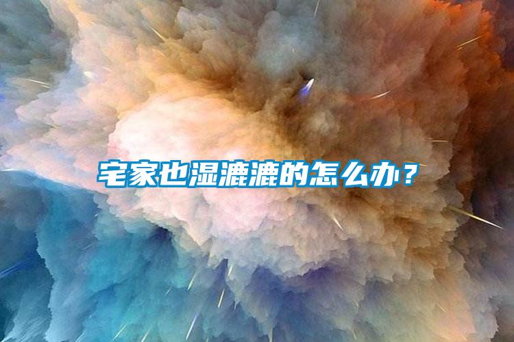 宅家也湿漉漉的怎么办？