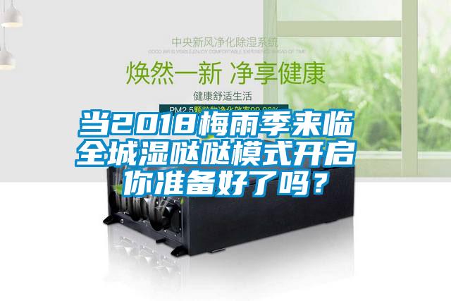 当2018梅雨季来临 全城湿哒哒模式开启 你准备好了吗？