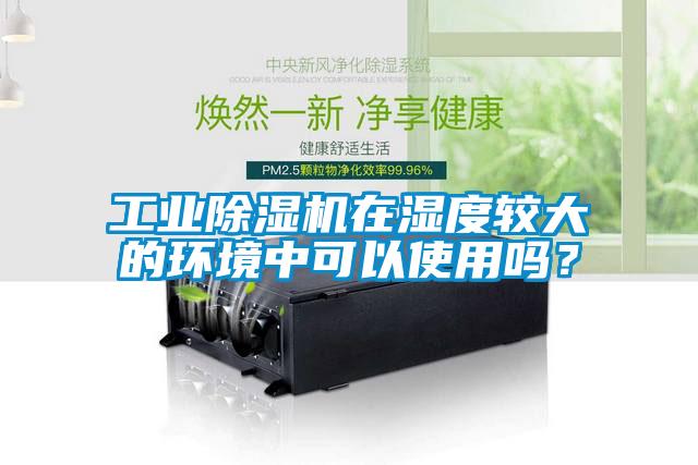 工业芭乐APP下载官网入口新版在湿度较大的环境中可以使用吗？