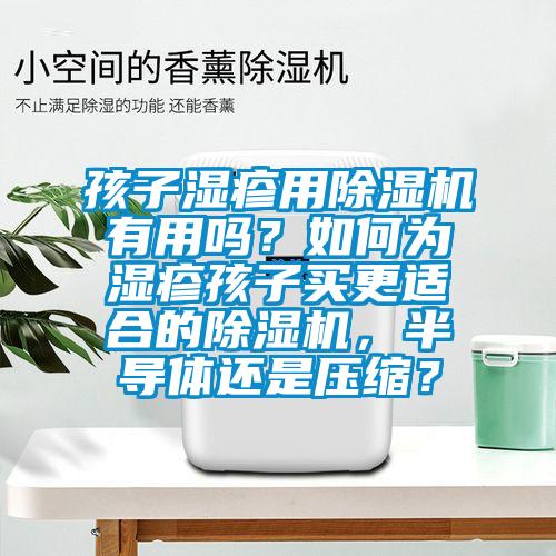 孩子湿疹用芭乐APP下载官网入口新版有用吗？如何为湿疹孩子买更适合的芭乐APP下载官网入口新版，半导体还是压缩？