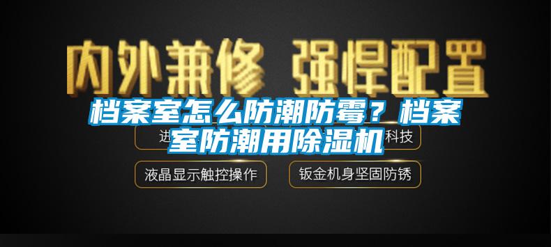 档案室怎么防潮防霉？档案室防潮用芭乐APP下载官网入口新版