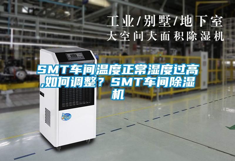 SMT车间温度正常湿度过高,如何调整？SMT车间芭乐APP下载官网入口新版