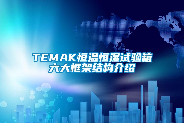 TEMAK恒温恒湿试验箱六大框架结构介绍