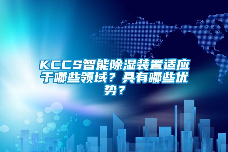 KCCS智能除湿装置适应于哪些领域？具有哪些优势？