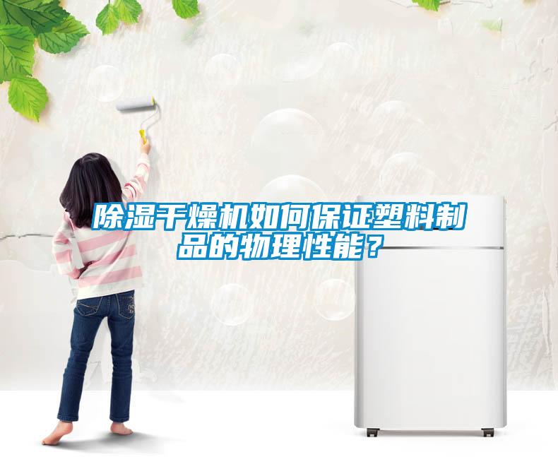 除湿干燥机如何保证塑料制品的物理性能？