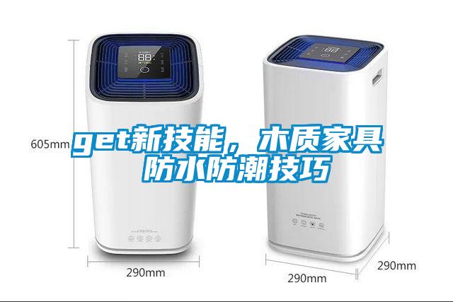 get新技能，木质家具 防水防潮技巧