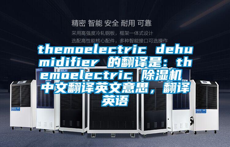 themoelectric dehumidifier 的翻译是：themoelectric 芭乐APP下载官网入口新版 中文翻译英文意思，翻译英语