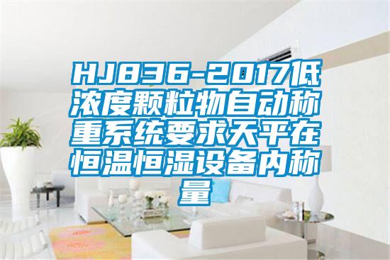 HJ836-2017低浓度颗粒物自动称重系统要求天平在恒温恒湿设备内称量