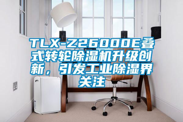 TLX-Z26000E叠式转轮芭乐APP下载官网入口新版升级创新，引发工业除湿界关注