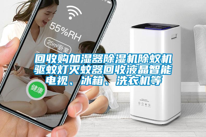 回收购加湿器芭乐APP下载官网入口新版除蚁机驱蚊灯灭蚊器回收液晶智能电视、冰箱、洗衣机等