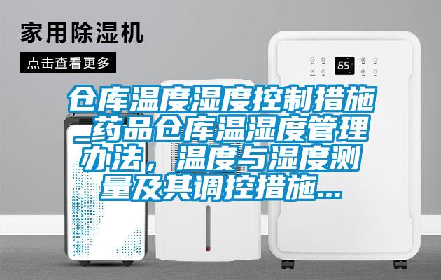 仓库温度湿度控制措施_药品仓库温湿度管理办法，温度与湿度测量及其调控措施...