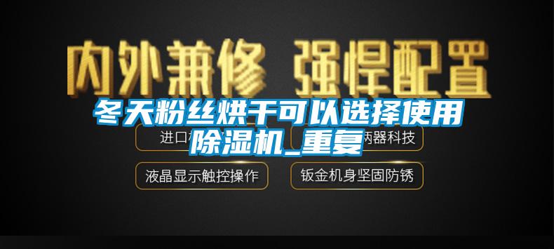 冬天粉丝烘干可以选择使用芭乐APP下载官网入口新版_重复