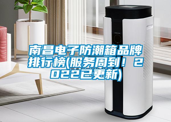 南昌电子防潮箱品牌排行榜(服务周到！2022已更新)