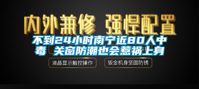 不到24小时南宁近80人中毒 关窗防潮也会惹祸上身