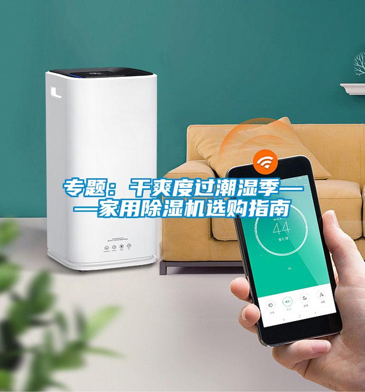 专题：干爽度过潮湿季——家用芭乐APP下载官网入口新版选购指南