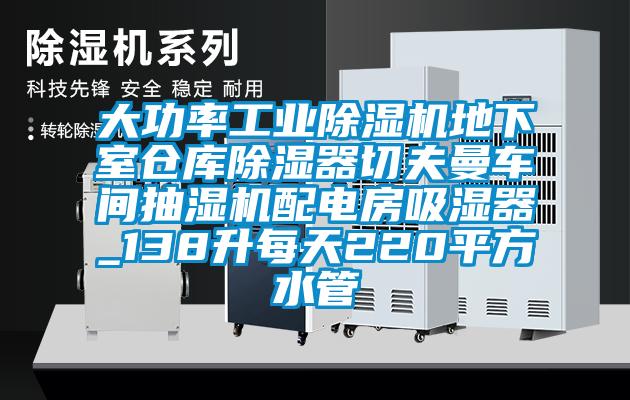 大功率工业芭乐APP下载官网入口新版地下室仓库除湿器切夫曼车间抽湿机配电房吸湿器_138升每天220平方水管