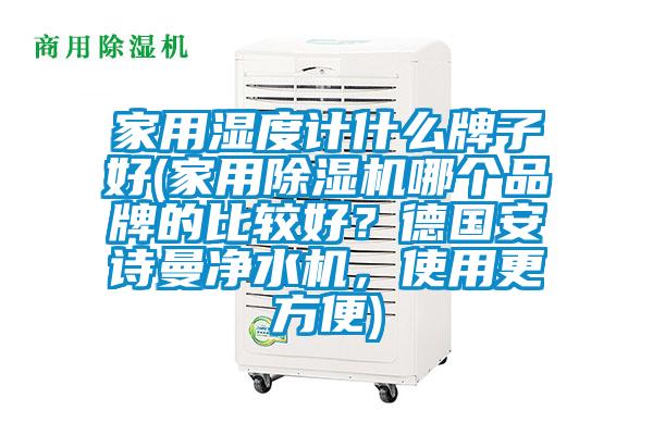 家用湿度计什么牌子好(家用芭乐APP下载官网入口新版哪个品牌的比较好？德国芭乐视频APP下载官方净水机，使用更方便)