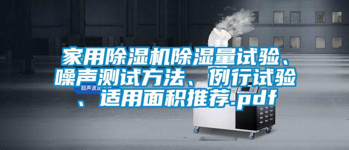 家用芭乐APP下载官网入口新版除湿量试验、噪声测试方法、例行试验、适用面积推荐.pdf