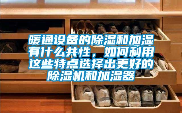 暖通设备的除湿和加湿有什么共性，如何利用这些特点选择出更好的芭乐APP下载官网入口新版和加湿器