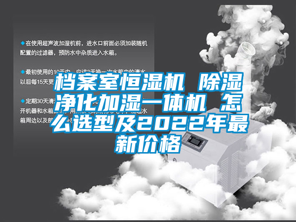 档案室恒湿机 除湿净化加湿一体机 怎么选型及2022年最新价格