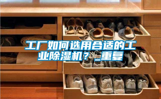 工厂如何选用合适的工业芭乐APP下载官网入口新版？_重复