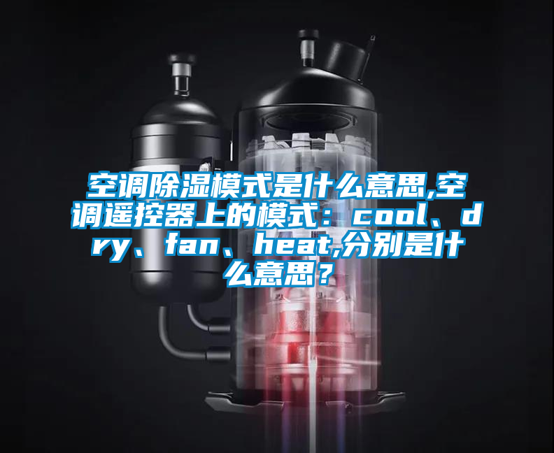 空调除湿模式是什么意思,空调遥控器上的模式：cool、dry、fan、heat,分别是什么意思？