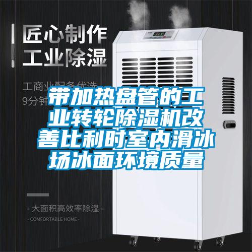 带加热盘管的工业转轮芭乐APP下载官网入口新版改善比利时室内滑冰场冰面环境质量