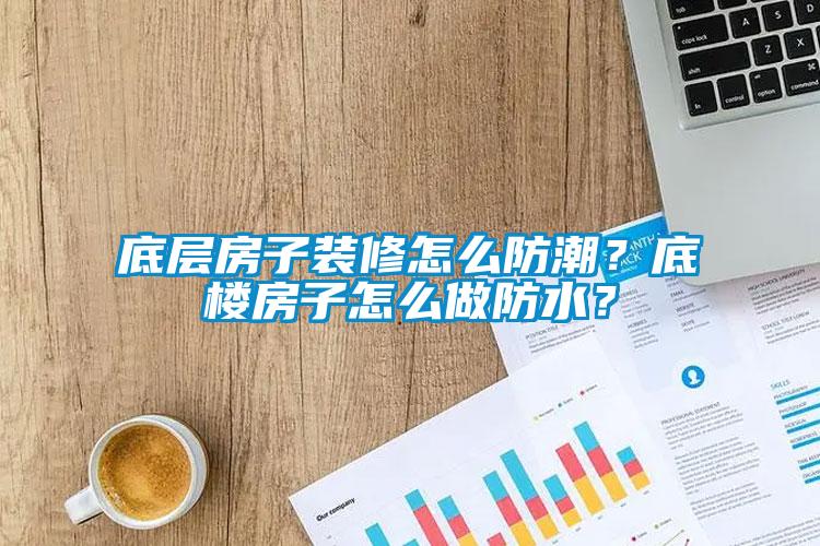 底层房子装修怎么防潮？底楼房子怎么做防水？