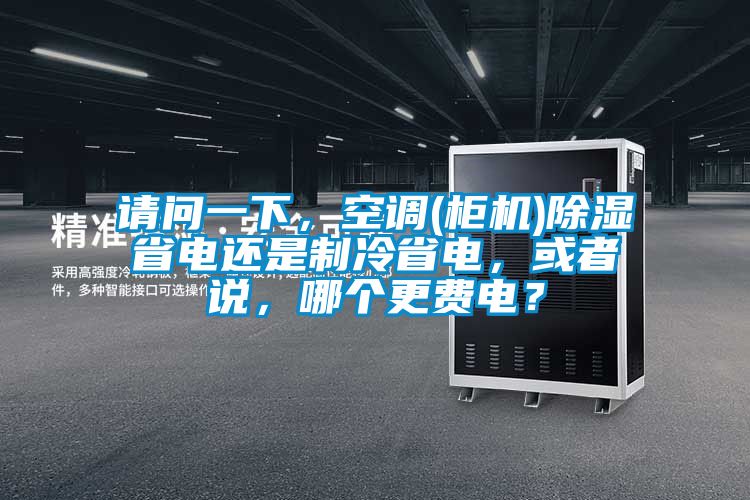 请问一下，空调(柜机)除湿省电还是制冷省电，或者说，哪个更费电？