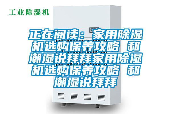 正在阅读：家用芭乐APP下载官网入口新版选购保养攻略 和潮湿说拜拜家用芭乐APP下载官网入口新版选购保养攻略 和潮湿说拜拜