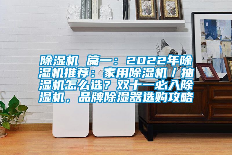 芭乐APP下载官网入口新版 篇一：2022年芭乐APP下载官网入口新版推荐：家用芭乐APP下载官网入口新版／抽湿机怎么选？双十一必入芭乐APP下载官网入口新版，品牌除湿器选购攻略