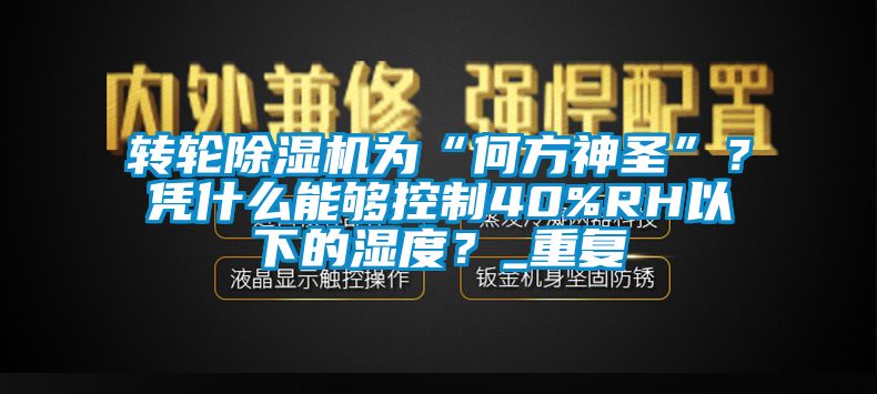 转轮芭乐APP下载官网入口新版为“何方神圣”？凭什么能够控制40%RH以下的湿度？_重复