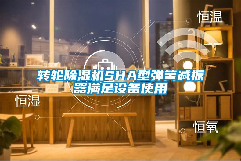 转轮芭乐APP下载官网入口新版SHA型弹簧减振器满足设备使用