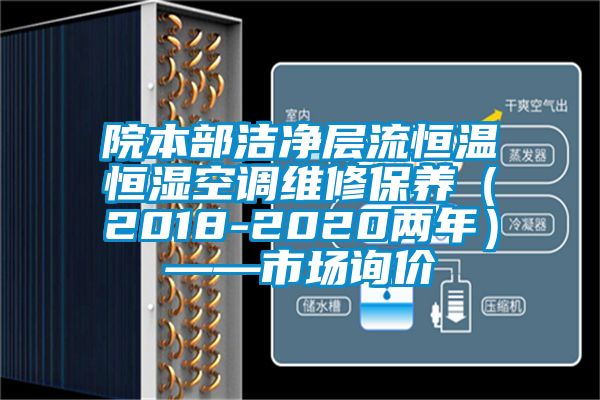 院本部洁净层流恒温恒湿空调维修保养（2018-2020两年）——市场询价